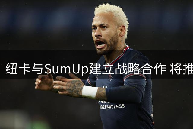 纽卡与SumUp建立战略合作 将推出专属联名支付卡